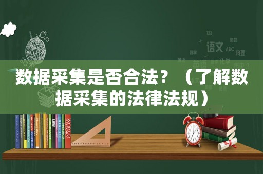數據采集是否合法？（了解數據采集的法律法規）