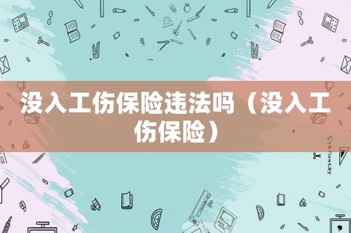 沒入工傷保險違法嗎（沒入工傷保險）