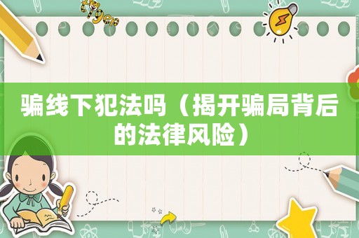 騙線下犯法嗎（揭開騙局背后的法律風(fēng)險(xiǎn)）