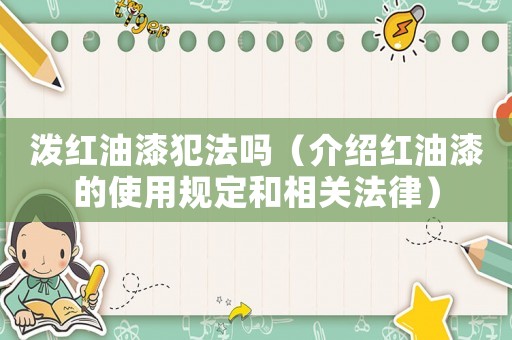潑紅油漆犯法嗎（介紹紅油漆的使用規定和相關法律）