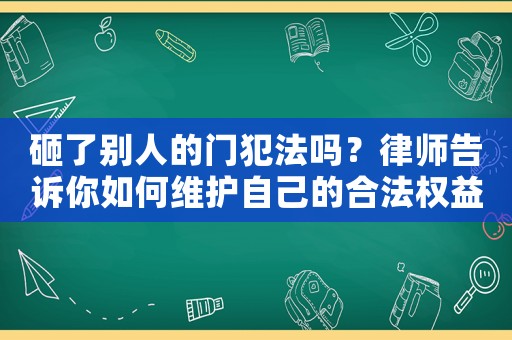 砸了別人的門(mén)犯法嗎？律師告訴你如何維護(hù)自己的合法權(quán)益