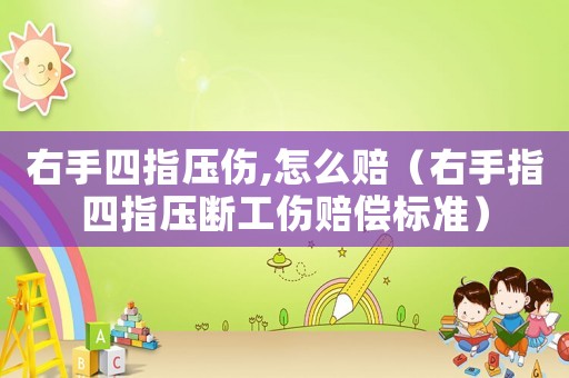 右手四指壓傷,怎么賠（右手指四指壓斷工傷賠償標準）