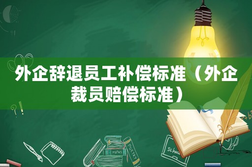 外企辭退員工補償標準（外企裁員賠償標準）