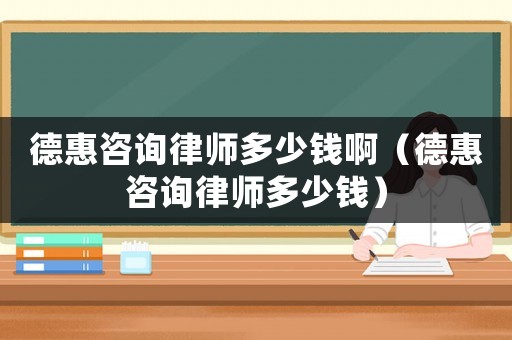德惠咨詢律師多少錢啊（德惠咨詢律師多少錢）