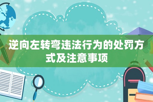 逆向左轉(zhuǎn)彎違法行為的處罰方式及注意事項