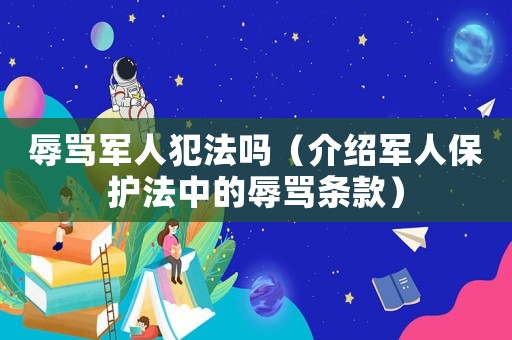 辱罵軍人犯法嗎（介紹軍人保護法中的辱罵條款）