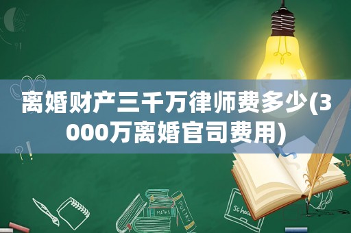離婚財產三千萬律師費多少(3000萬離婚官司費用)