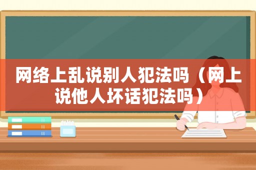 網絡上亂說別人犯法嗎（網上說他人壞話犯法嗎）