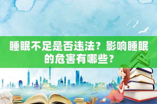 睡眠不足是否違法？影響睡眠的危害有哪些？