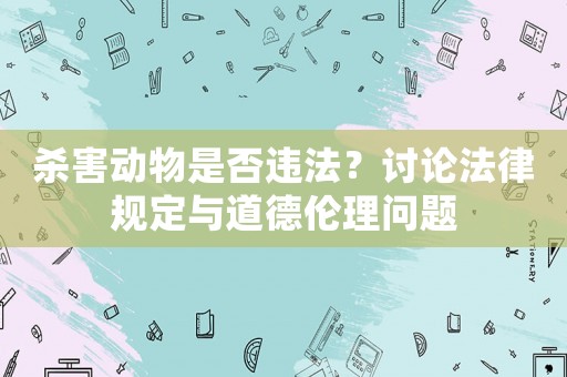 殺害動物是否違法？討論法律規定與道德倫理問題
