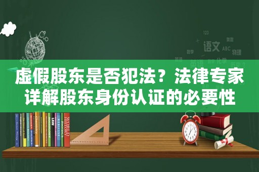 虛假股東是否犯法？法律專家詳解股東身份認(rèn)證的必要性