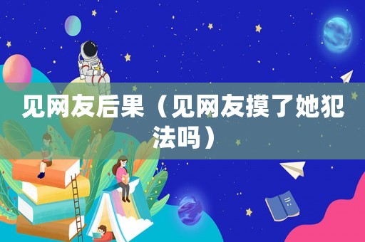 見網友后果（見網友摸了她犯法嗎）