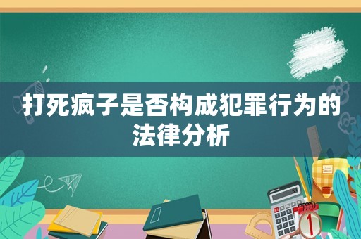 打死瘋子是否構成犯罪行為的法律分析