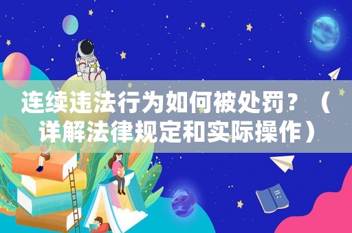 連續違法行為如何被處罰？（詳解法律規定和實際操作）