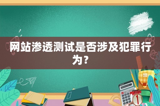 網站滲透測試是否涉及犯罪行為？