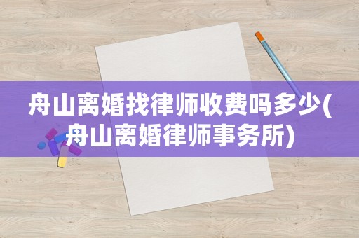 舟山離婚找律師收費嗎多少(舟山離婚律師事務所)