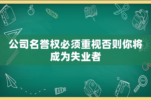 公司名譽(yù)權(quán)必須重視否則你將成為失業(yè)者