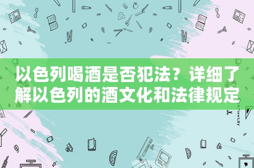 以色列喝酒是否犯法？詳細了解以色列的酒文化和法律規定