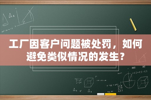 工廠因客戶問題被處罰，如何避免類似情況的發(fā)生？