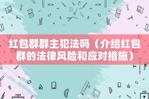 紅包群群主犯法嗎（介紹紅包群的法律風險和應對措施）