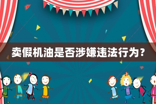 賣假機油是否涉嫌違法行為？