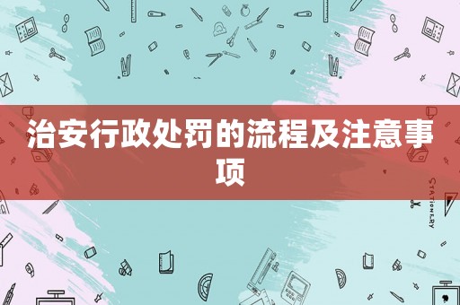 治安行政處罰的流程及注意事項(xiàng)