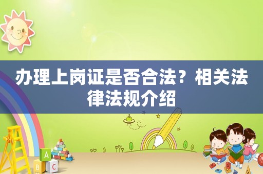 辦理上崗證是否合法？相關法律法規介紹