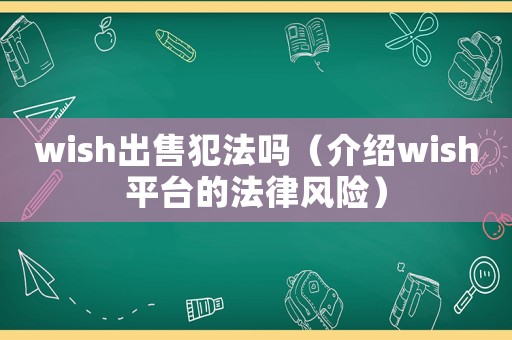 wish出售犯法嗎（介紹wish平臺(tái)的法律風(fēng)險(xiǎn)）