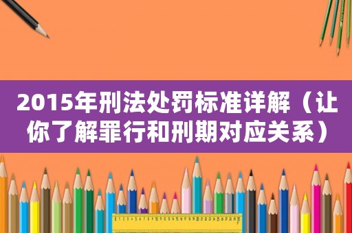 2015年刑法處罰標準詳解（讓你了解罪行和刑期對應關(guān)系）