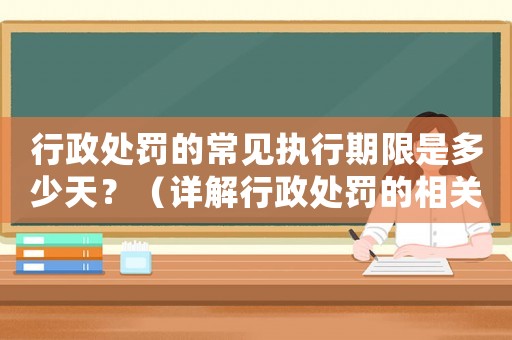行政處罰的常見執行期限是多少天？（詳解行政處罰的相關規定）