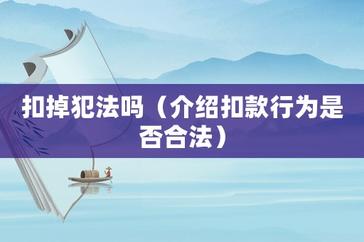扣掉犯法嗎（介紹扣款行為是否合法）