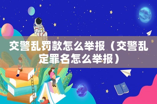 交警亂罰款怎么舉報(bào)（交警亂定罪名怎么舉報(bào)）