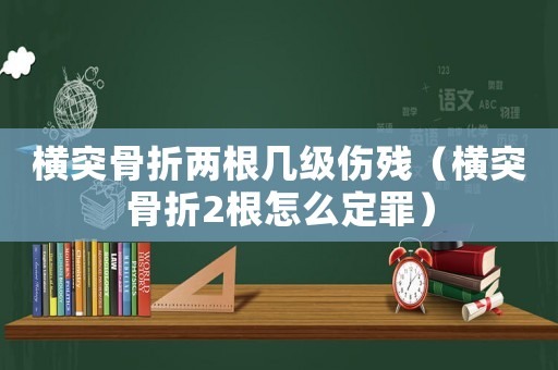 橫突骨折兩根幾級傷殘（橫突骨折2根怎么定罪）