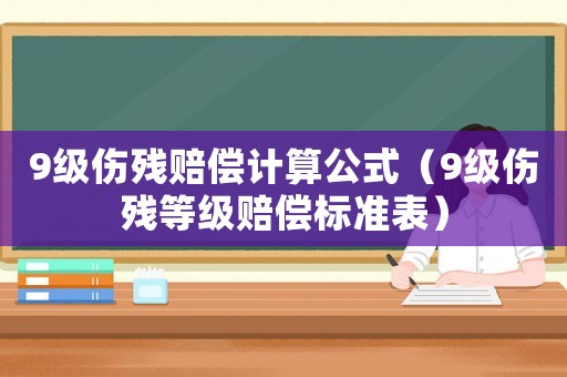 9級傷殘賠償計算公式（9級傷殘等級賠償標準表）