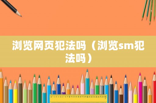 瀏覽網頁犯法嗎（瀏覽sm犯法嗎）