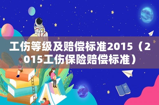 工傷等級及賠償標準2015（2015工傷保險賠償標準）