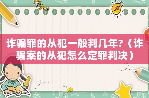 詐騙罪的從犯一般判幾年?（詐騙案的從犯怎么定罪判決）