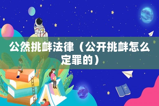 公然挑釁法律（公開挑釁怎么定罪的）