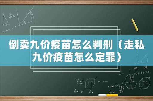 倒賣九價(jià)疫苗怎么判刑（走私九價(jià)疫苗怎么定罪）