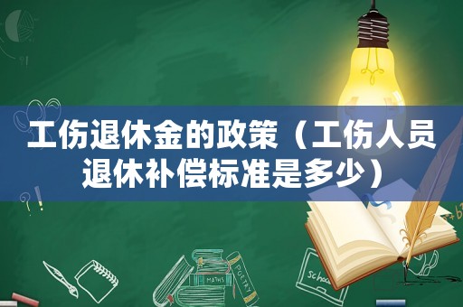工傷退休金的政策（工傷人員退休補償標準是多少）