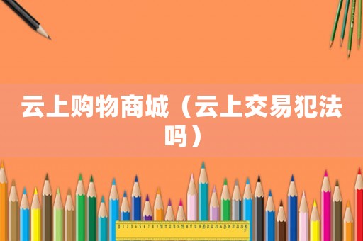 云上購物商城（云上交易犯法嗎）
