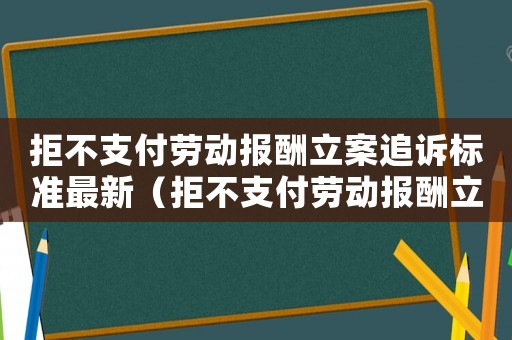 拒不支付勞動報酬立案追訴標準最新（拒不支付勞動報酬立案追訴標準）