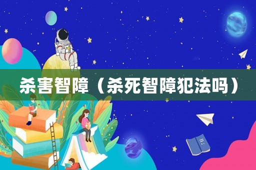 殺害智障（殺死智障犯法嗎）