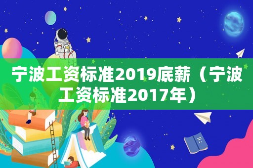 寧波工資標準2019底薪（寧波工資標準2017年）