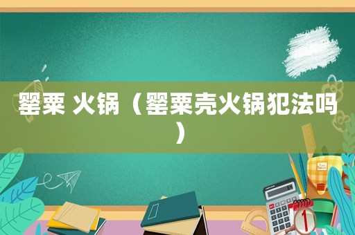 罌粟 火鍋（罌粟殼火鍋犯法嗎）