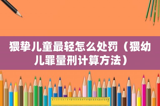 猥摯兒童最輕怎么處罰（猥幼兒罪量刑計(jì)算方法）