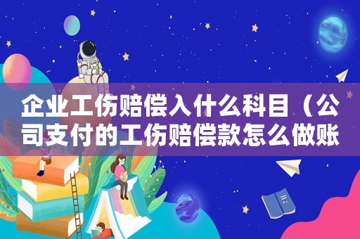 企業(yè)工傷賠償入什么科目（公司支付的工傷賠償款怎么做賬）
