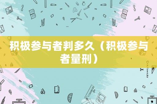 積極參與者判多久（積極參與者量刑）