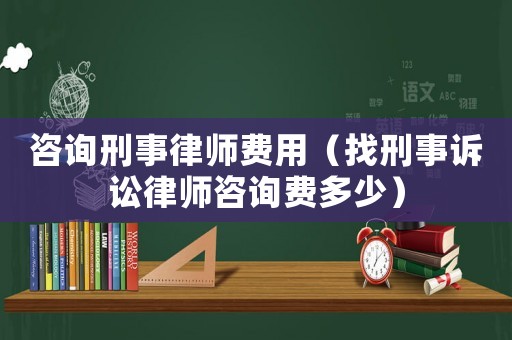咨詢刑事律師費(fèi)用（找刑事訴訟律師咨詢費(fèi)多少）