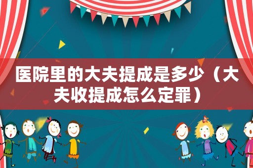醫院里的大夫提成是多少（大夫收提成怎么定罪）